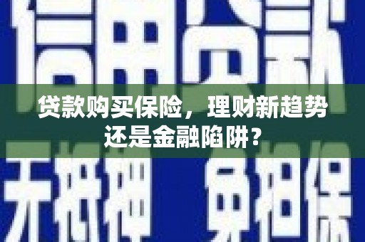 金城江贷款购买保险，理财新趋势还是金融陷阱？