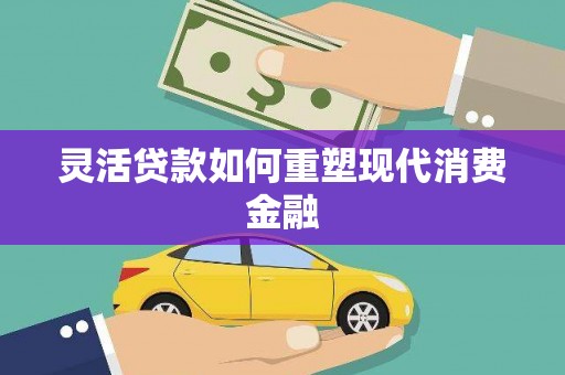 金城江灵活贷款如何重塑现代消费金融