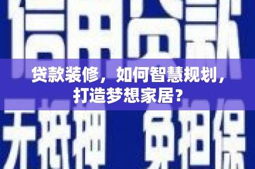 金城江贷款装修，如何智慧规划，打造梦想家居？
