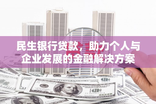 金城江民生银行贷款，助力个人与企业发展的金融解决方案