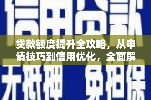 金城江贷款额度提升全攻略，从申请技巧到信用优化，全面解析