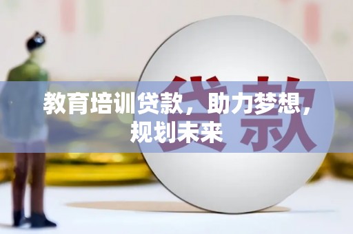 金城江教育培训贷款，助力梦想，规划未来