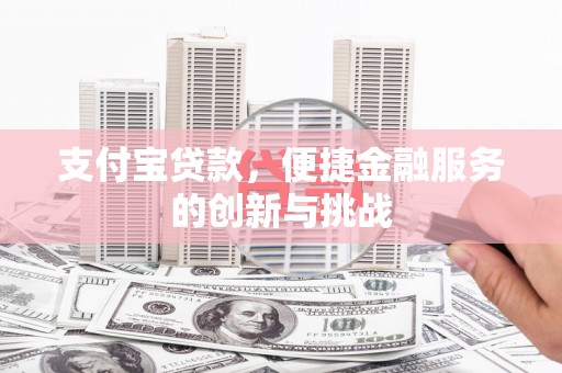 金城江支付宝贷款，便捷金融服务的创新与挑战