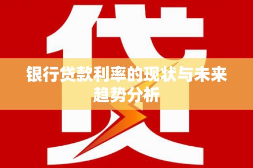 金城江银行贷款利率的现状与未来趋势分析