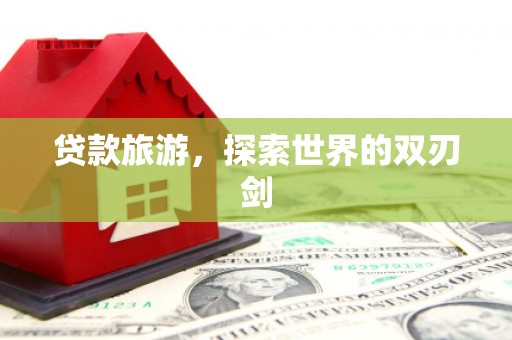 金城江贷款旅游，探索世界的双刃剑