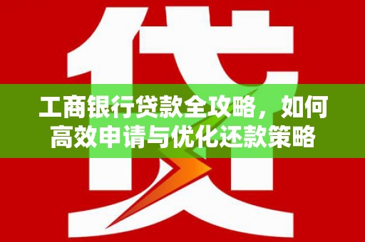 金城江工商银行贷款全攻略，如何高效申请与优化还款策略
