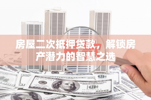 金城江房屋二次抵押贷款，解锁房产潜力的智慧之选