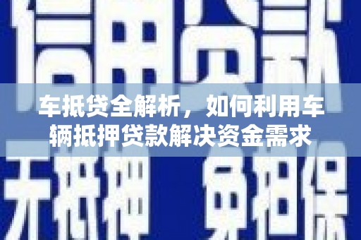 金城江车抵贷全解析，如何利用车辆抵押贷款解决资金需求
