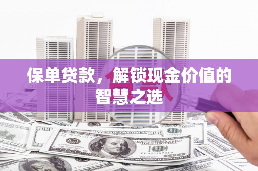 金城江保单贷款，解锁现金价值的智慧之选