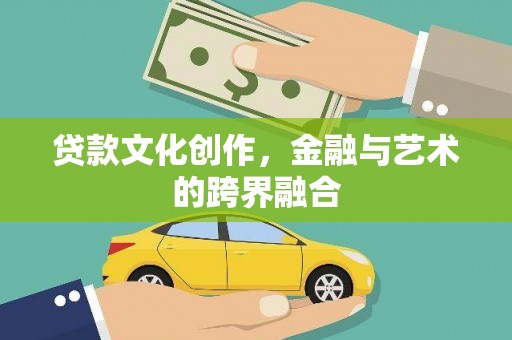 金城江贷款文化创作，金融与艺术的跨界融合