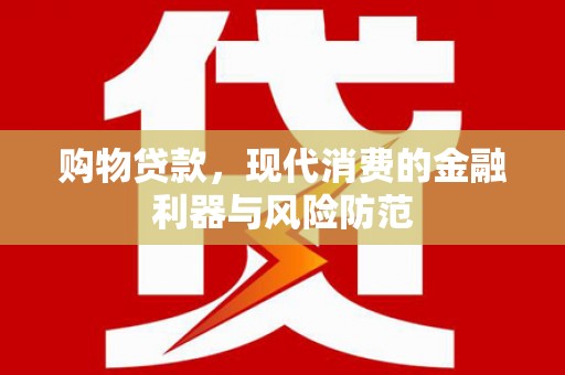 金城江购物贷款，现代消费的金融利器与风险防范