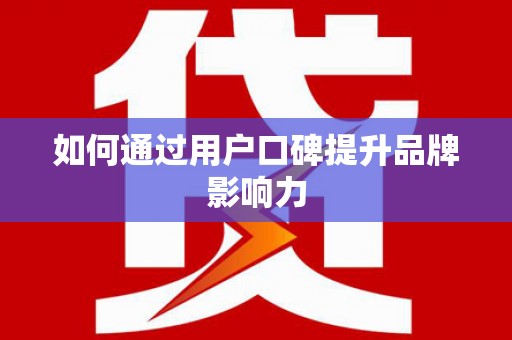 金城江如何通过用户口碑提升品牌影响力