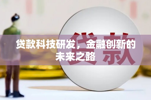 金城江贷款科技研发，金融创新的未来之路