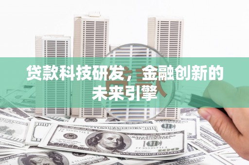 金城江贷款科技研发，金融创新的未来引擎