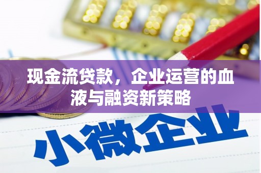 金城江现金流贷款，企业运营的血液与融资新策略