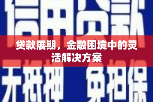 金城江贷款展期，金融困境中的灵活解决方案