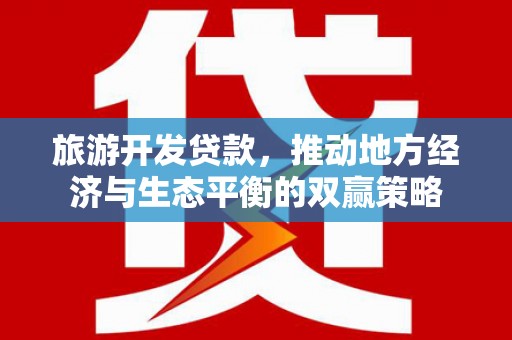 金城江旅游开发贷款，推动地方经济与生态平衡的双赢策略