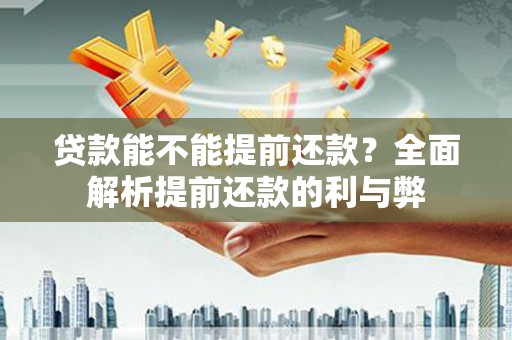 金城江贷款能不能提前还款？全面解析提前还款的利与弊
