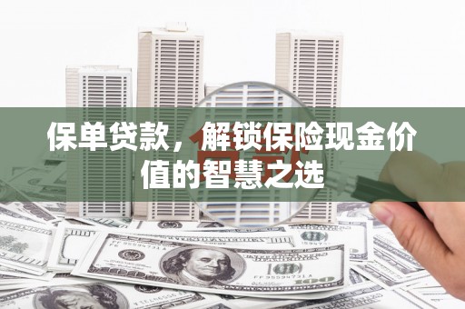 金城江保单贷款，解锁保险现金价值的智慧之选