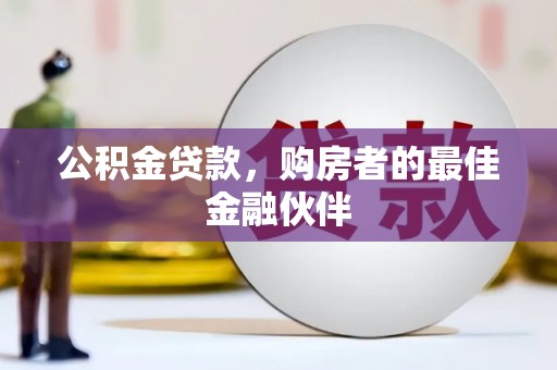 金城江公积金贷款，购房者的最佳金融伙伴