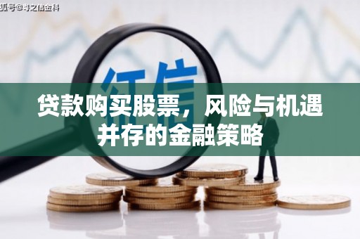 金城江贷款购买股票，风险与机遇并存的金融策略
