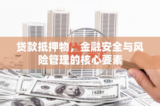 金城江贷款抵押物，金融安全与风险管理的核心要素