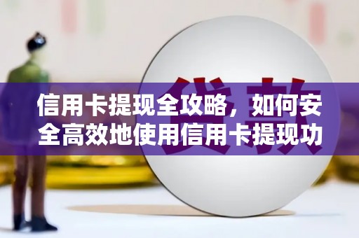 金城江信用卡提现全攻略，如何安全高效地使用信用卡提现功能