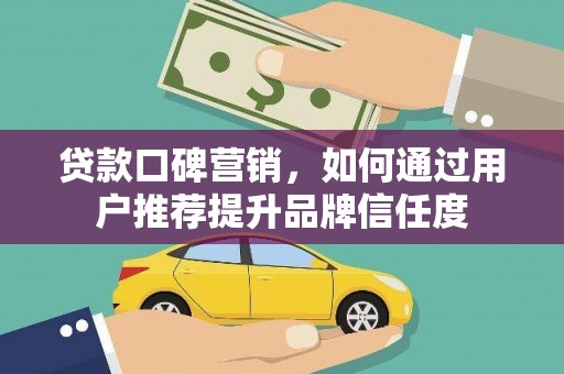金城江贷款口碑营销，如何通过用户推荐提升品牌信任度