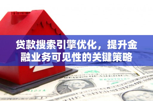 金城江贷款搜索引擎优化，提升金融业务可见性的关键策略