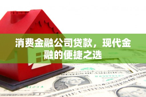 金城江消费金融公司贷款，现代金融的便捷之选