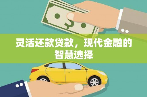 金城江灵活还款贷款，现代金融的智慧选择