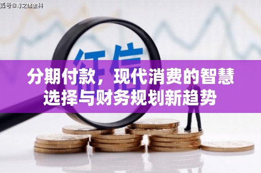 金城江分期付款，现代消费的智慧选择与财务规划新趋势