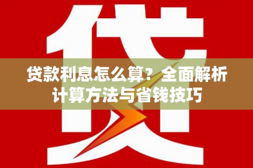 金城江贷款利息怎么算？全面解析计算方法与省钱技巧