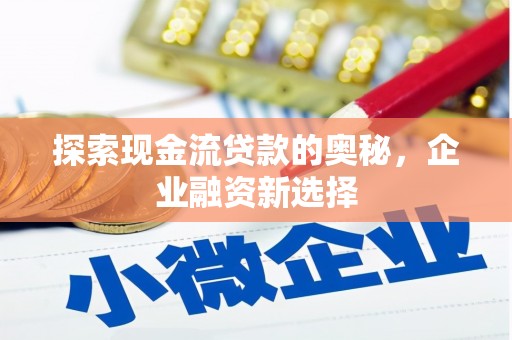 金城江探索现金流贷款的奥秘，企业融资新选择