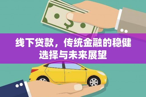 金城江线下贷款，传统金融的稳健选择与未来展望