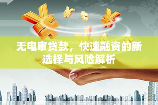 金城江无电审贷款，快速融资的新选择与风险解析