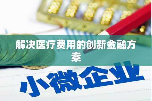金城江解决医疗费用的创新金融方案