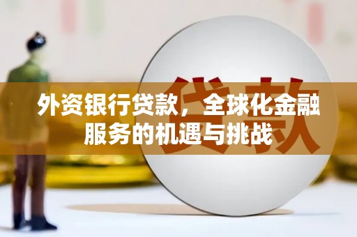 金城江外资银行贷款，全球化金融服务的机遇与挑战