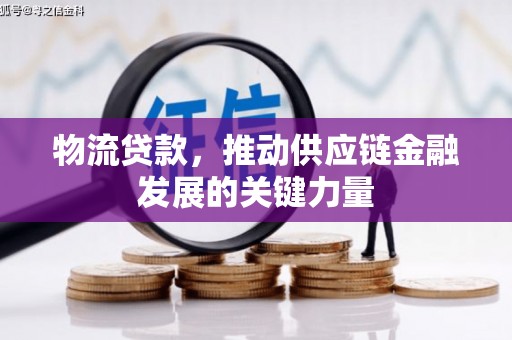 金城江物流贷款，推动供应链金融发展的关键力量