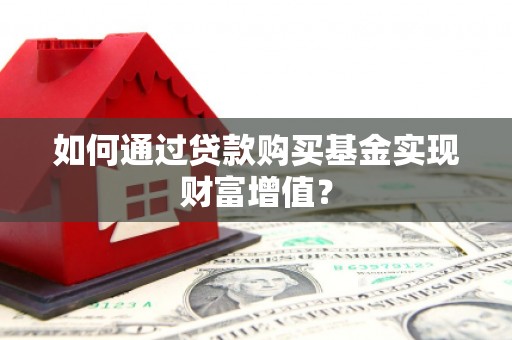 金城江如何通过贷款购买基金实现财富增值？
