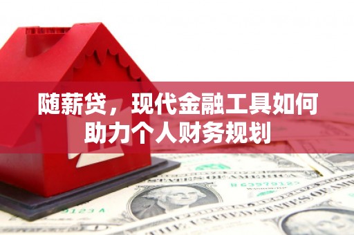 金城江随薪贷，现代金融工具如何助力个人财务规划