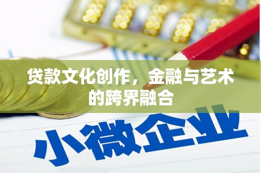 金城江贷款文化创作，金融与艺术的跨界融合