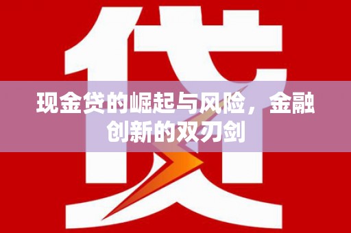 金城江现金贷的崛起与风险，金融创新的双刃剑