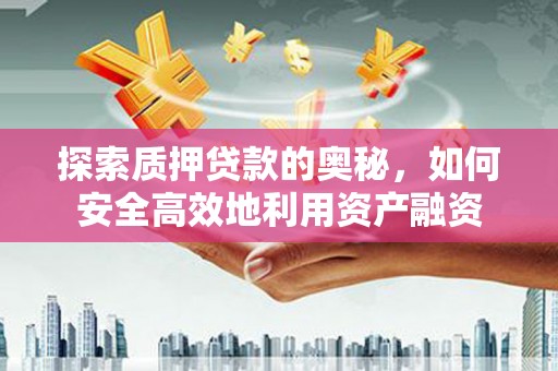 金城江探索质押贷款的奥秘，如何安全高效地利用资产融资