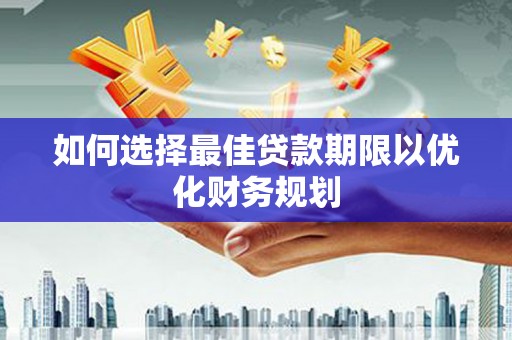 金城江如何选择最佳贷款期限以优化财务规划