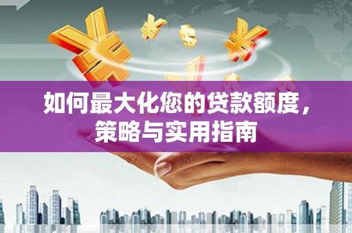 金城江如何最大化您的贷款额度，策略与实用指南