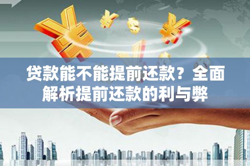 金城江贷款能不能提前还款？全面解析提前还款的利与弊