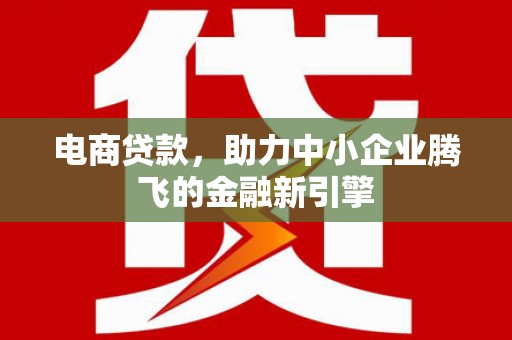 金城江电商贷款，助力中小企业腾飞的金融新引擎