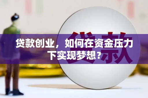 金城江贷款创业，如何在资金压力下实现梦想？