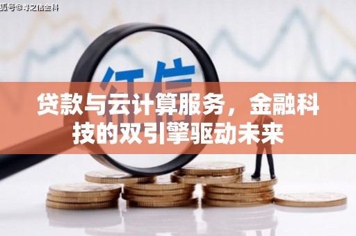 金城江贷款与云计算服务，金融科技的双引擎驱动未来